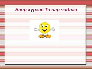 Баяр хүргэе.Та нар чадлаа 