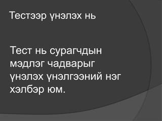 Тестээр үнэлэх нь


Тест нь сурагчдын
мэдлэг чадварыг
үнэлэх үнэлгээний нэг
хэлбэр юм.
 