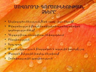 Լ եզվագործունեություն  /նաև օտար լեզուներով/ Թ վաբանություն / մաթեմատիկական - տրամաբանական   գործողություններ/ Կ երպարվեստ, ձեռարվեստ, ծեփագործում Բ նագիտություն Ե րգ, պար,  Մարմնակրթություն /մարզական և ազգային խաղեր/, լող Թատրոն /դերային խաղեր, մնջախաղ/ Հ ամակարգչային գրագիտություն 