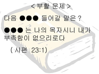 < 부활 문제 > 다음 ●●● 들어갈 말은 ? ●●● 는 나의 목자시니 내가 부족함이 없으리로다 ( 시편  23:1) 