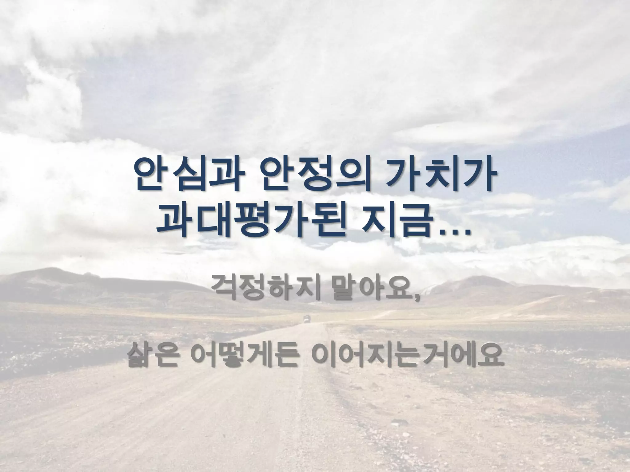 안심과 안정의 가치가
 과대평가된 지금…
   걱정하지 말아요,

삶은 어떻게든 이어지는거에요
 