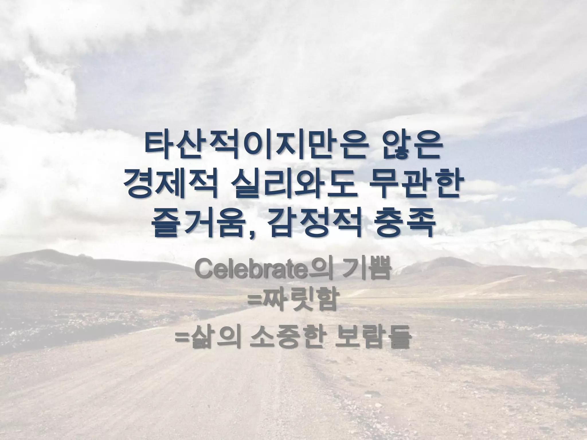 타산적이지만은 않은
경제적 실리와도 무관한
 즐거움, 감정적 충족
  Celebrate의 기쁨
      =짜릿함
 =삶의 소중한 보람들
 