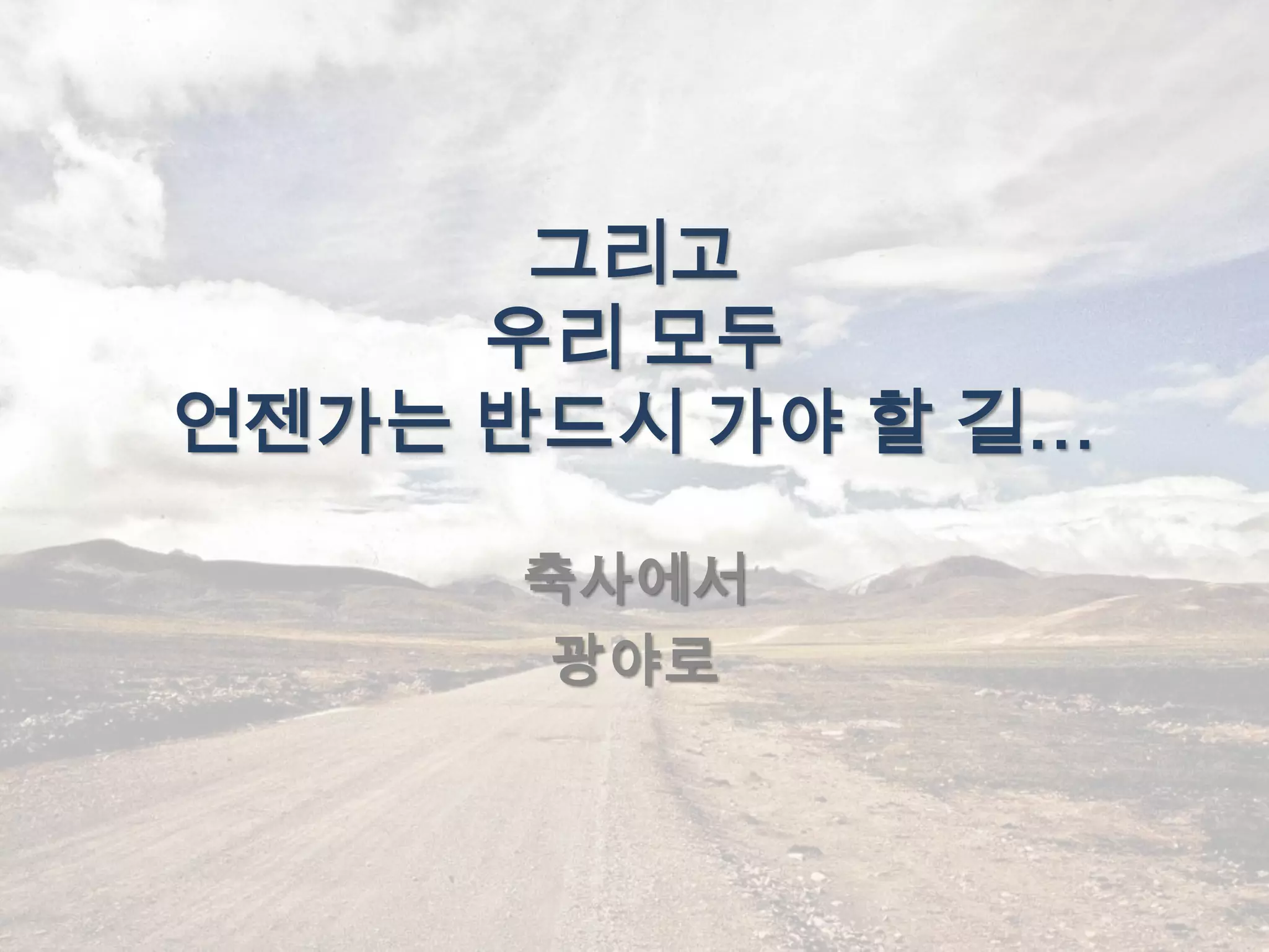 그리고
     우리 모두
언젠가는 반드시 가야 할 길…

      축사에서
       광야로
 