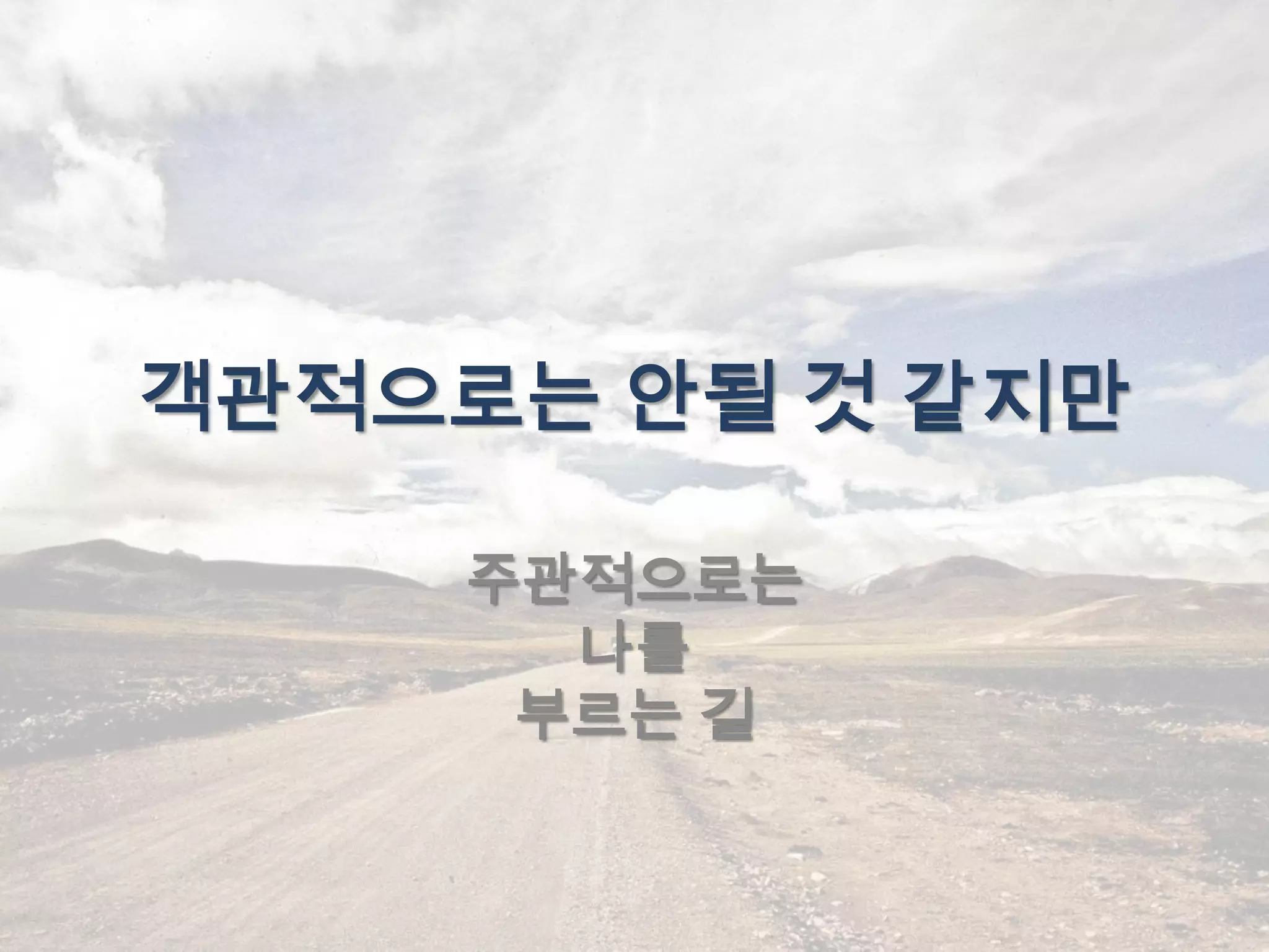 객관적으로는 안될 것 같지만

    주관적으로는
      나를
     부르는 길
 