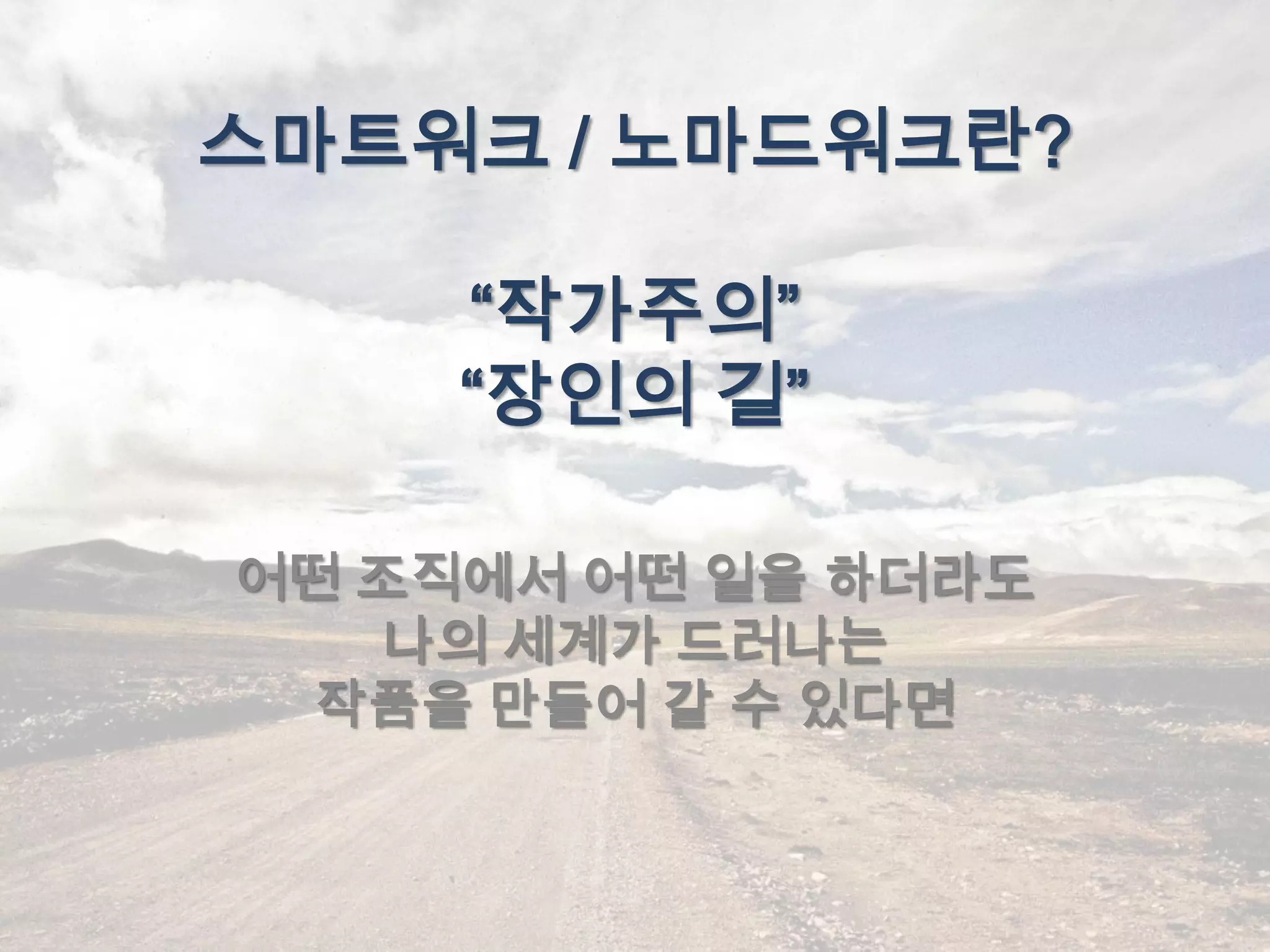 스마트워크 / 노마드워크란?

     “작가주의”
     “장인의 길”

어떤 조직에서 어떤 일을 하더라도
    나의 세계가 드러나는
  작품을 만들어 갈 수 있다면
 