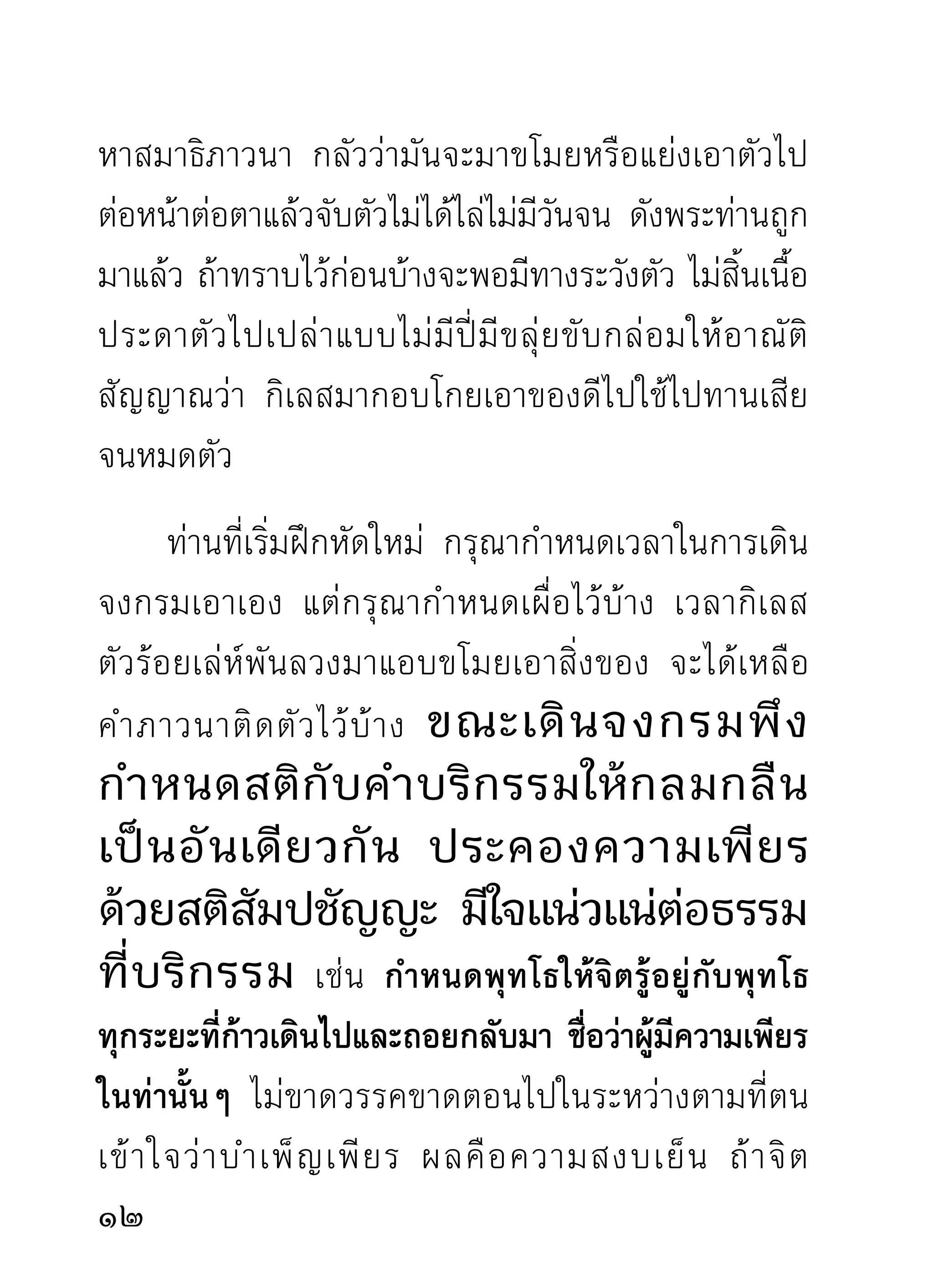 เช่นเราทั้งหลายนี้แล จะไม่มีใครแปลกต่างกันในโลก
มนุษย์
        เราจะเอาแบบไหน ดิ้นวิธีใดบ้าง จึงจะหลุดพ้นจาก
สิ่งไม่พึงปรารถนาทั้งหลายที่มีเกลื่อนอยู่ในท่านในเรา
เวลานี้ ควรฝึกหัดคิดอ่านตัวบ้างในขณะทีพอคิดได้อานได้
                                        ่           ่
เมื่อเข้าสู่ที่คับขันและสุดความสามารถจะดิ้นรนได้แล้ว
ไม่ มี ใ ครสามารถเข้ า ไปนั่ ง ทำบุ ญ ให้ ท านรั ก ษาศี ล
ทำสมาธิภาวนาอยู่ในกองฟืนกองฟอนในเตาแห่งเมรุได้
เห็นมีแต่ไฟทำงานแต่ผู้เดียว จนร่างกายเป็นเถ้าเป็นถ่าน
ไปถ่ายเดียวเท่านั้น เราเคยเห็นอยู่ต่อหน้าต่อตาด้วยกัน
ซึ่งควรสลดสังเวชและน่าฝังใจไปนาน
     การเดิ น จงกรม นั่ ง สมาธิ ภ าวนา
คือการกลั่นกรองหาสิ่งที่เป็นสารคุณ
ในตั วเรา ซึ่ ง เป็น งานสำคั ญ และมี ผ ล
เกินคาดยิงกว่างานอืนใด จึงไม่ควรยอม
           ่           ่
ให้ กิ เ ลสตั ณ หาอวิ ช ชามาหลอกเล่ น
1
 