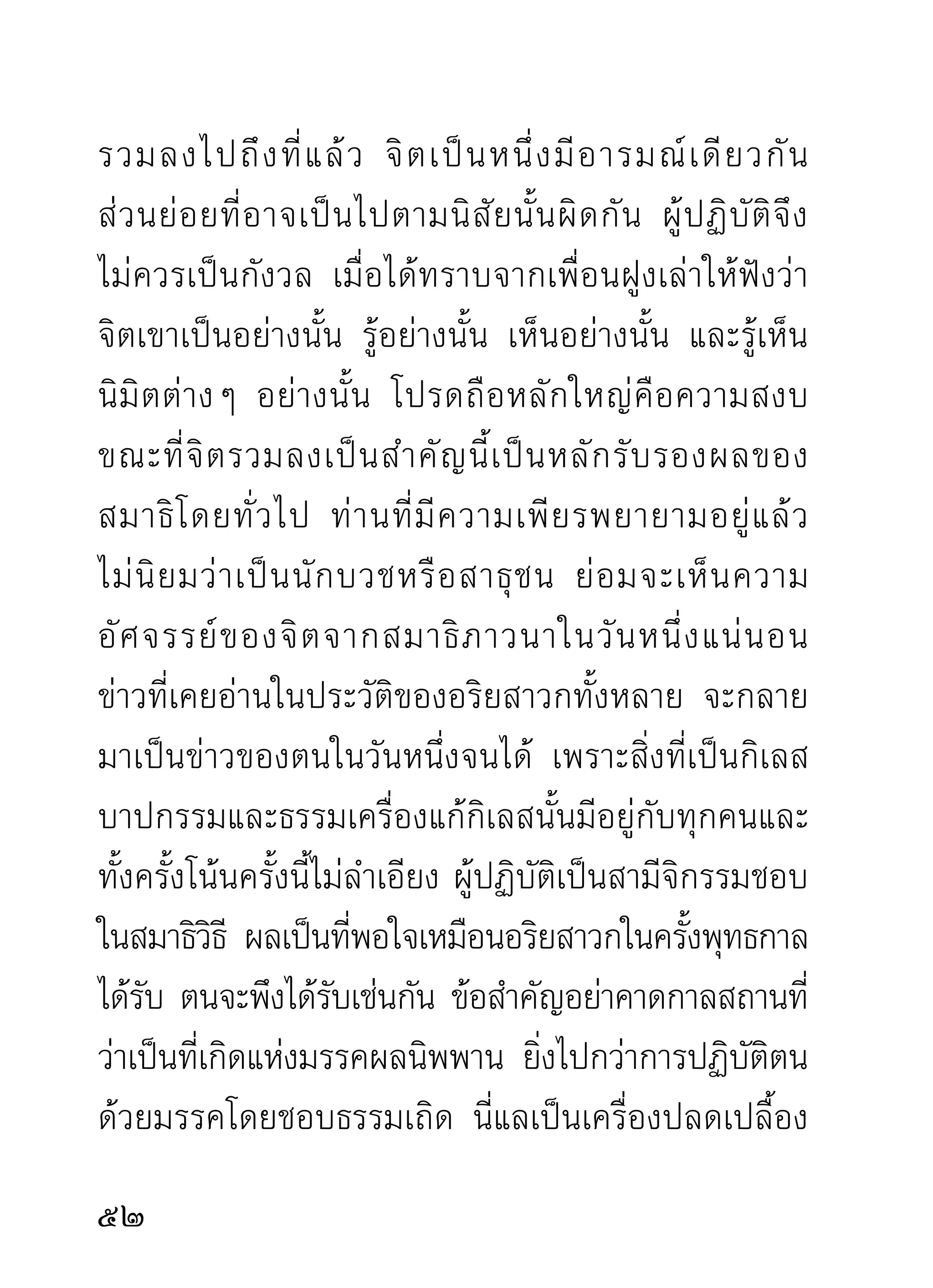 ประมาณและเวลาจบสิ้นลงได้ แม้จะทำไปกี่กัปกี่กัลป์
ก็พาให้หมุนเวียนอยู่ตลอดไป แต่งานหนึ่งมีทางเสร็จสิ้น
ลงได้ ไม่ตองวกวนขนทุกข์ให้แบกหามอยูเ่ รือยไป ทังสอง
            ้                           ่      ้
งานนี้ ผู้เคยผ่านมาพอจะทราบผลที่ผิดกันเป็นคนละโลก
ถ้าให้เลือกด้วยความเป็นธรรมจะเอางานไหน เพียงเท่านี้
ก็พอมีทางออกได้...
 “ไม่ติดจมอยู่กับงานวนงานเวียนนั้น
    จนลืมสนใจคิดถึงธรรมสมบัติ
       เพื่อตนเองในกาลต่อไป”
       การออกจากสมาธิภาวนา เวลาจะออกจากที่ภาวนา
พึงออกด้วยความมีสติประคองใจ ถ้าจิตยังสงบอยู่ในภวังค์
นั้นมิใช่ฐานะจะบังคับให้ถอนขึ้นมาแล้วออกจากที่ภาวนา
แม้ถึงเวลาจะต้องไปทำงานการหรือออกบิณฑบาตก็ไม่
ควรรบกวน ปล่อยให้รวมสงบอยูจนกว่าจะถอนขึนมาเอง
                                ่           ้
งานภายนอกแม้จำเป็นก็ควรพักไว้ก่อนในเวลาเช่นนั้น
เพราะงานของภวั ง คจิ ต สำคั ญ กว่ า มากมาย จนนำมา

 