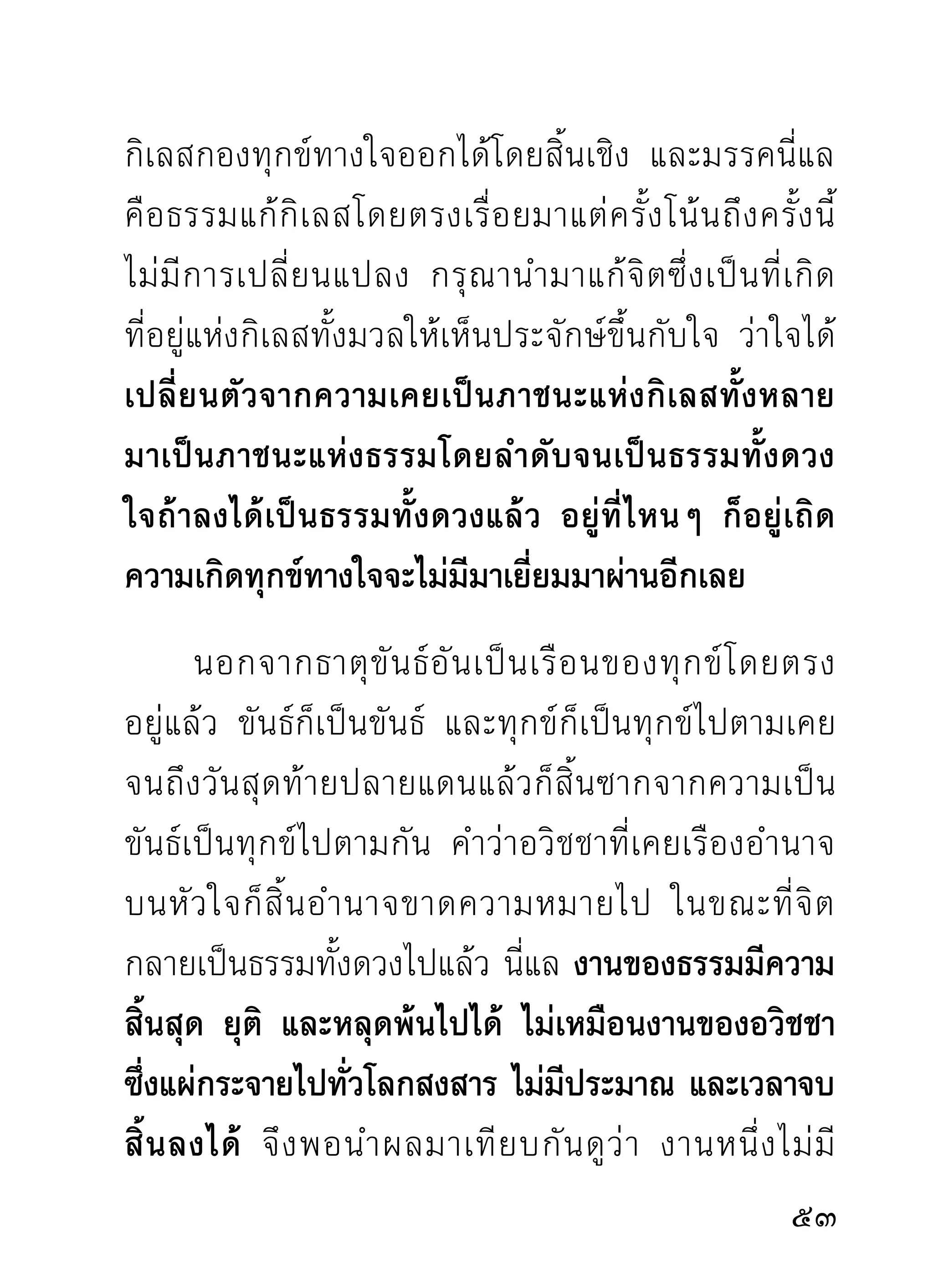 เทียบกันไม่ได้ หากไปบังคับให้ถอนขึ้นมาทั้งที่จิตยังไม่
ชำนาญในการเข้าการออก จะเป็นความเสียหายแก่จิต
ในวาระต่อไป คือจิตจะไม่รวมสงบลงได้อกดังทีเ่ คยเป็นแล้ว
                                        ี
จะเสียใจภายหลัง เพราะเรื่องทำนองนี้เคยมีเสมอในวง
ปฏิบัติ จึงควรระมัดระวังอย่าให้เรื่องซ้ำรอยกันอีก
       การออกถ้าจิตรวมสงบอยู่ก็ต้องออกในเวลาที่จิต
ถอนขึ้นมาแล้ว หรือเวลาที่รู้สึกเหนื่อย ขณะออกก็ควร
มี ส ติ ไม่ ค วรออกแบบพรวดพราดไร้ ส ติ สั ม ปชั ญ ญะ
ซึ่งเป็นธรรมประดับตัวตามกิริยาที่เคลื่อนไหว ก่อนออก
ควรนึกถึงวิธีทำที่ตนเคยได้ผลในขณะที่ทำสมาธิก่อนว่า
ได้ตั้งสติกำหนดจิตอย่างไร นึกคำบริกรรมบทใด ช้าหรือ
เร็วขนาดใดใจจึงรวมสงบลงได้ หรือเราพิจารณาอย่างไร
ด้วยวิธีใด ใจจึงมีความแยบคายได้อย่างนี้ เมื่อกำหนด
จดจำทั้งเหตุและผลที่ตนทำผ่านมาได้ทุกระยะแล้ว ค่อย
ออกจากสมาธิภาวนา การที่กำหนดอย่างนี้เพื่อวาระหรือ
คราวต่อไป จะทำให้ถูกต้องตามรอยเดิมและง่ายขึ้น

                                                  
 
