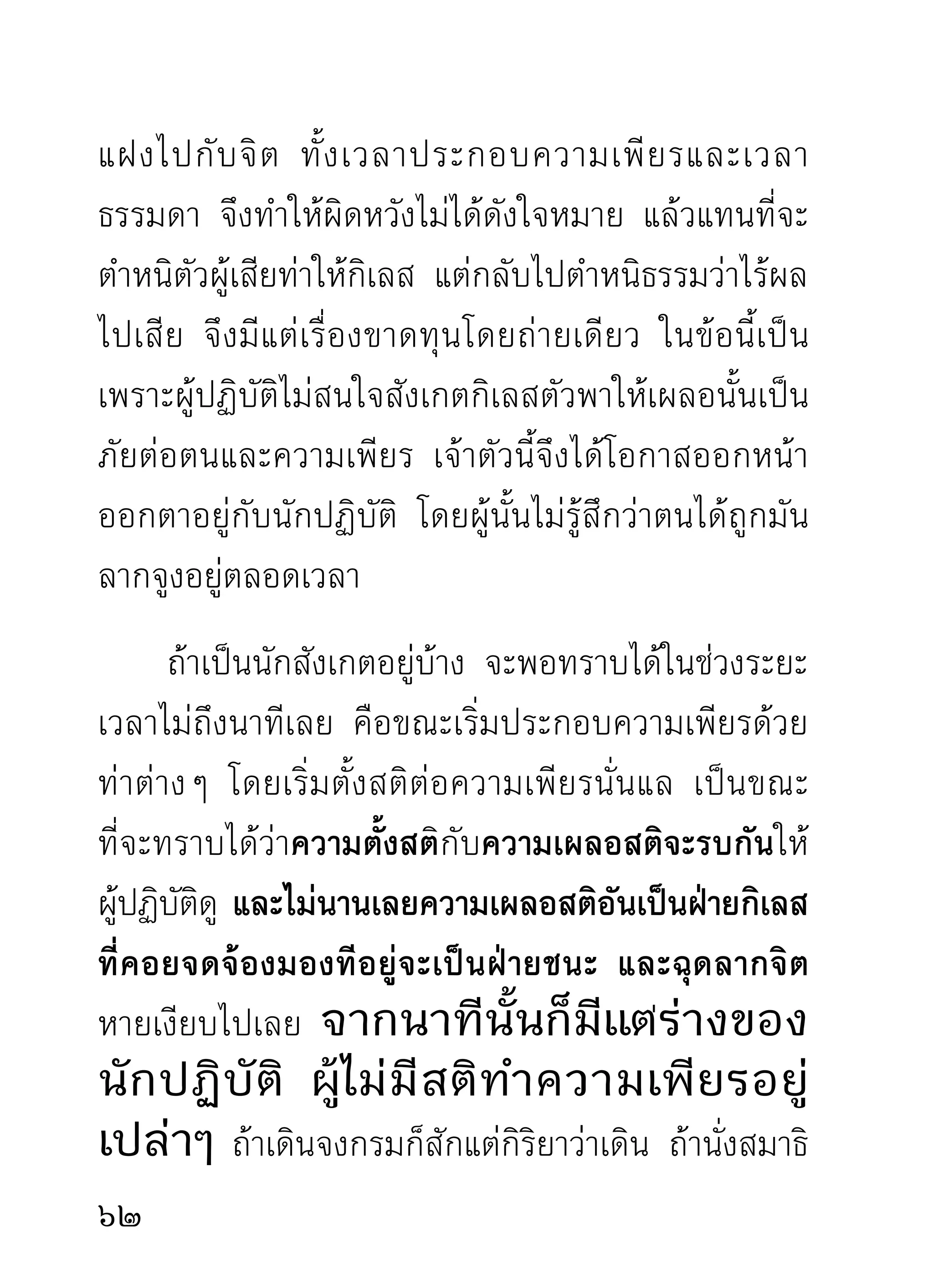 กลางคืน ซึ่งเป็นเวลาแร้งกาหมาหลับนอนกันเสียแล้ว
เผือเกิดเป็นอะไรขึนมาในเวลานัน ไม่ทราบว่าใครจะมาช่วย
    ่                      ้             ้
จัดการกุสลามาติกาศพให้ตามประเพณีที่มนุษย์นิยมกัน
ถ้ า เหตุ เ ช่ น นั้ น เกิ ด ขึ้ น ในเวลากลางวั น ก็ พ อให้ แ ร้ ง กา
รำคาญอีกแง่หนึง คือเวลาเขาบินมาดูคดว่าพอเป็นอาหาร
                        ่                       ิ
ได้แล้ว ก็ยังมีลมหายใจและมีอาการกระดุกกระดิกอยู่
เห็นท่าไม่ได้การ เขากลัว รีบพากันบินหนีไป และจับ
ต้นไม้คอยดูอีกต่อไป บางทีมีหวัง แล้วมองกลับมาดูสิ่งที่
น่ารำคาญนั้นอีก พอเห็นราวกับว่าเรียบร้อยไปแล้วคง
จัดการได้ละทีนี้ เอ๊า...พอบินกลับมาดูเข้าจริงๆ กลับมี
สติคืนมา และแหงนหน้าขึ้นมองดูเขาจนพากันกลัวบิน
หนีไปด้วยความหมดหวัง พอจะบินไปเที่ยวหากินที่อื่น
อาการของนั ก ภาวนาในร่ า งแห่ ง คนตายครึ่ ง นั้ น ก็ เ ป็ น
เหมือนร้องเรียกเขาให้บินกลับมาอีกว่า “จัดการได้แล้ว
ทีนี้ สำเร็จแล้ว” อยู่เรื่อยไป ซึ่งพอให้เขารำคาญกับพระ
เศษคนเคลื่อนที่อยู่นั่นแล นี่คือผู้ปฏิบัติให้แร้งกาหมาป่า
หมาบ้านรำคาญ ไม่ว่าเพียงแร้งกาและหมาทั้งหลายจะ
                                                                 
 