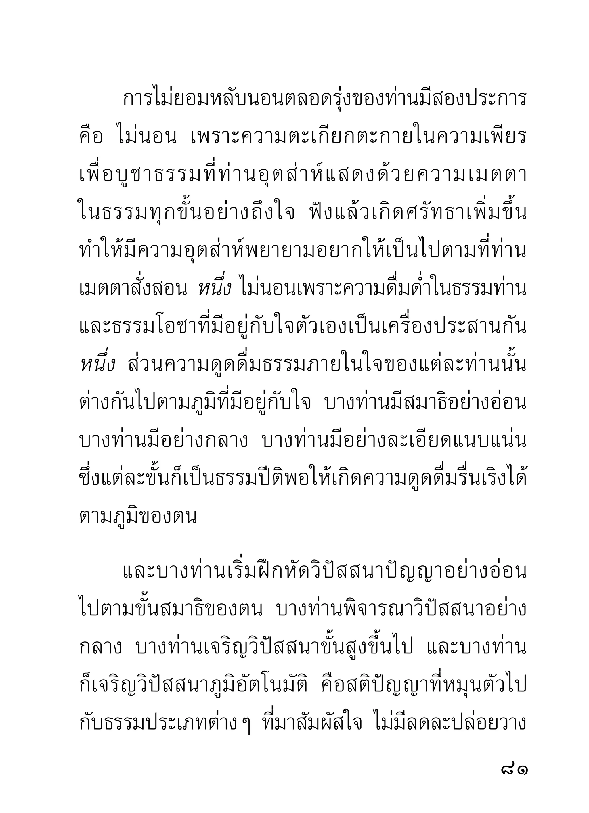 ขณะที่แสดงไม่มีเสียงอะไรมารบกวน มีแต่เสียง
ธรรมประกาศกังวานอยู่ทั่วบริเวณสถานที่ประชุมอย่าง
เดียว ผู้ฟังๆ ด้วยความสนใจใคร่รู้ใคร่เห็นตามท่านอย่าง
เต็มใจไม่พลั้งเผลอยอมให้จิตส่งไปอื่น คอยกำหนดดูอยู่
เฉพาะใจดวงเดียวซึ่งเป็นคู่ควรแก่ธรรมทุกขั้น ธรรมที่
ท่านแสดงกับใจที่ตั้งรอรับไว้โดยชอบ ย่อมควรแก่การรู้
เห็ น สิ่ ง ต่ า งๆ ที่ เ ข้ า ไปสั ม ผั ส เกี่ ย วข้ อ งไม่ มี ป ระมาณ
สัจธรรมก็ดี สติปัฏฐานก็ดี ไตรลักษณะคือ อนิจฺจํ ทุกฺขํ
อนตฺตา ก็ดี ที่เป็นความจริงตามส่วนครอบแดนมนุษย์
และสั ต ว์ ทั่ ว โลกธาตุ ซึ่ ง ท่ า นนำมาแสดงในเวลานั้ น
จึงเป็นเหมือนได้ฟังความจริงทั่วไตรภพที่ไหลมาบรรจบ
ในใจดวงเดียว ซึ่งเตรียมรับทราบอยู่อย่างเต็มใจให้ได้ฟัง
อย่างถึงใจ เพราะความสัมผัสไปมาแห่งธรรม ทั้งใกล้
ทั้งไกล ทั้งในและนอก ขณะท่านแสดงประมวลมา เป็น
ธรรมสงเคราะห์ลงในกายในจิตของผู้ฟังได้โดยตลอดทั่ว
ถึงไม่มีทางสงสัย ใจที่เคยเก็บกอบหอบหิ้วกิเลสทั้งหลาย
โดยถือว่าเป็นของดีมาดั้งเดิม เมื่อได้ฟังทั้งคุณและโทษ

 