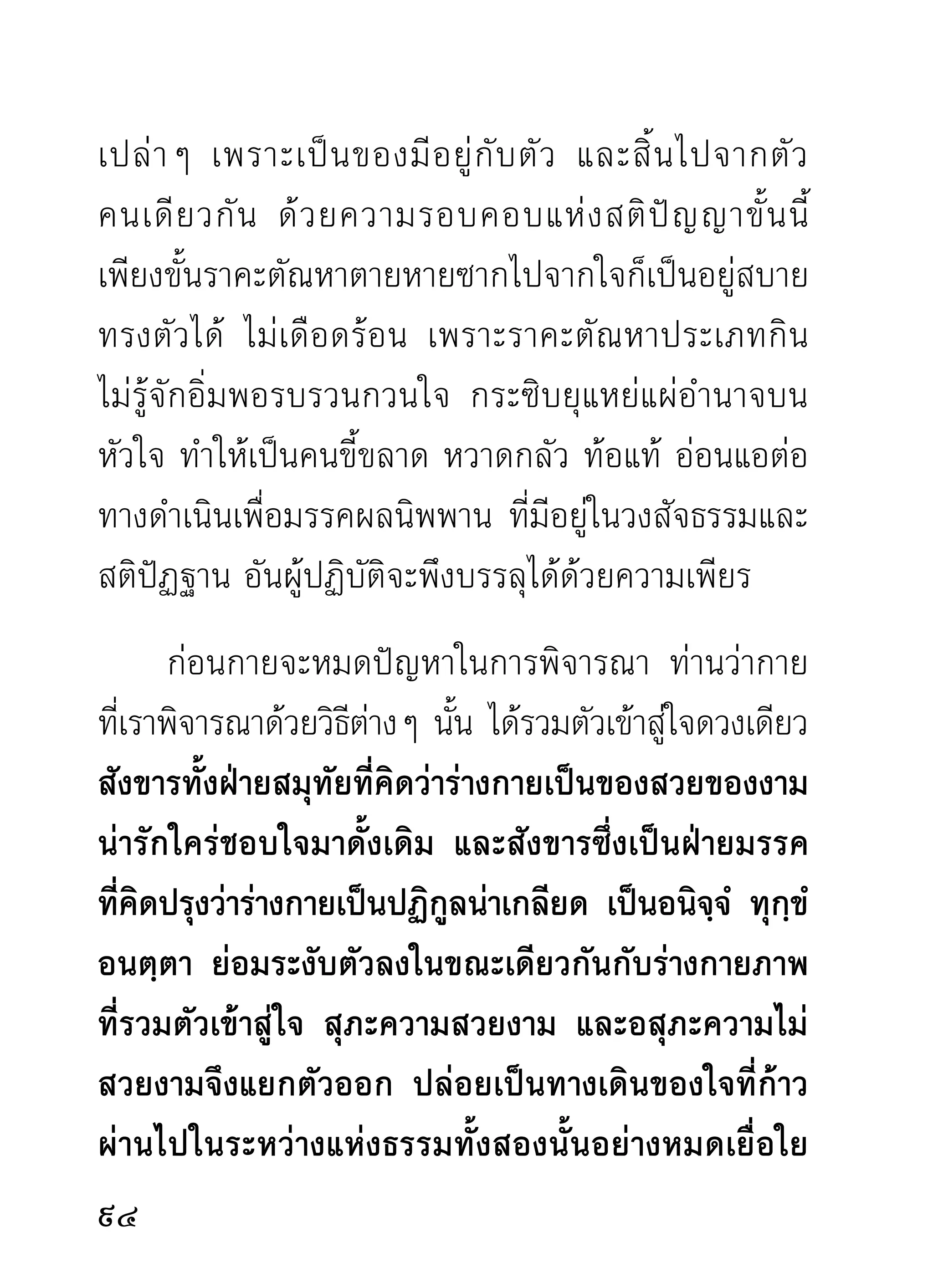 านว่าปัจจยาการมีแยกเป็นสองนัย คือทีแสดง่
          ไว้ในตำรานั้น ท่านแสดงเป็นความเกี่ยวโยง
          แห่งความเจริญของอวิชชา หนึง แสดงความดับ
                                     ่
ไปโดยลำดับแห่งอวิชชาจนไม่เหลือหลอ หนึ่ง ถ้าเทียบ
ก็เหมือนแบบแปลนแผนผังของบ้านเรือนที่ผู้จะปลูกบ้าน
สร้างอาคารใดๆ จำต้องทำตามแปลนที่นายช่างทำเป็น
แบบไว้แล้ว จนสำเร็จรูปเป็นบ้านเรือนขึ้นมา แม้การ
รื้อถอนบ้านเรือนจะไม่มีแปลนบอกไว้เหมือนวิธีการดับ
อวิชชาก็ตาม แต่ผู้รื้อถอนก็ย่อมคำนึงถึงวิธีการรื้อถอน

                                                 
 