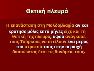 Θετική πλευρά Η επανάσταση στη Μολδοβλαχία  αν και κράτησε μόλις επτά μήνες  είχε και τη θετική της πλευρά , αφού  ανάγκασε τους Τούρκους να στείλουν  ένα μέρος του  στρατού  τους στην περιοχή  διασπώντας έτσι τις δυνάμεις τους . 