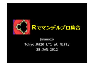 1.0
        0.5




                                                                         Ｒでマンデルブロ集合
Im(d)

        0.0
        -0.5
        -1.0




               -2.0   -1.5   -1.0         -0.5         0.0   0.5   1.0

                                    step: 0.03 n = 2




                                                               @manozo
                                                       Tokyo.R#20 LT1 at Nifty
                                                             28.JAN.2012
 
