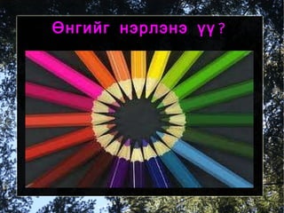 Өнгийг нэрлэнэ үү? 