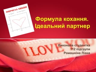 Формула кохання .  Ідеальний партнер Виконала студентка 112 підгрупи Ромашкіна Ліана 