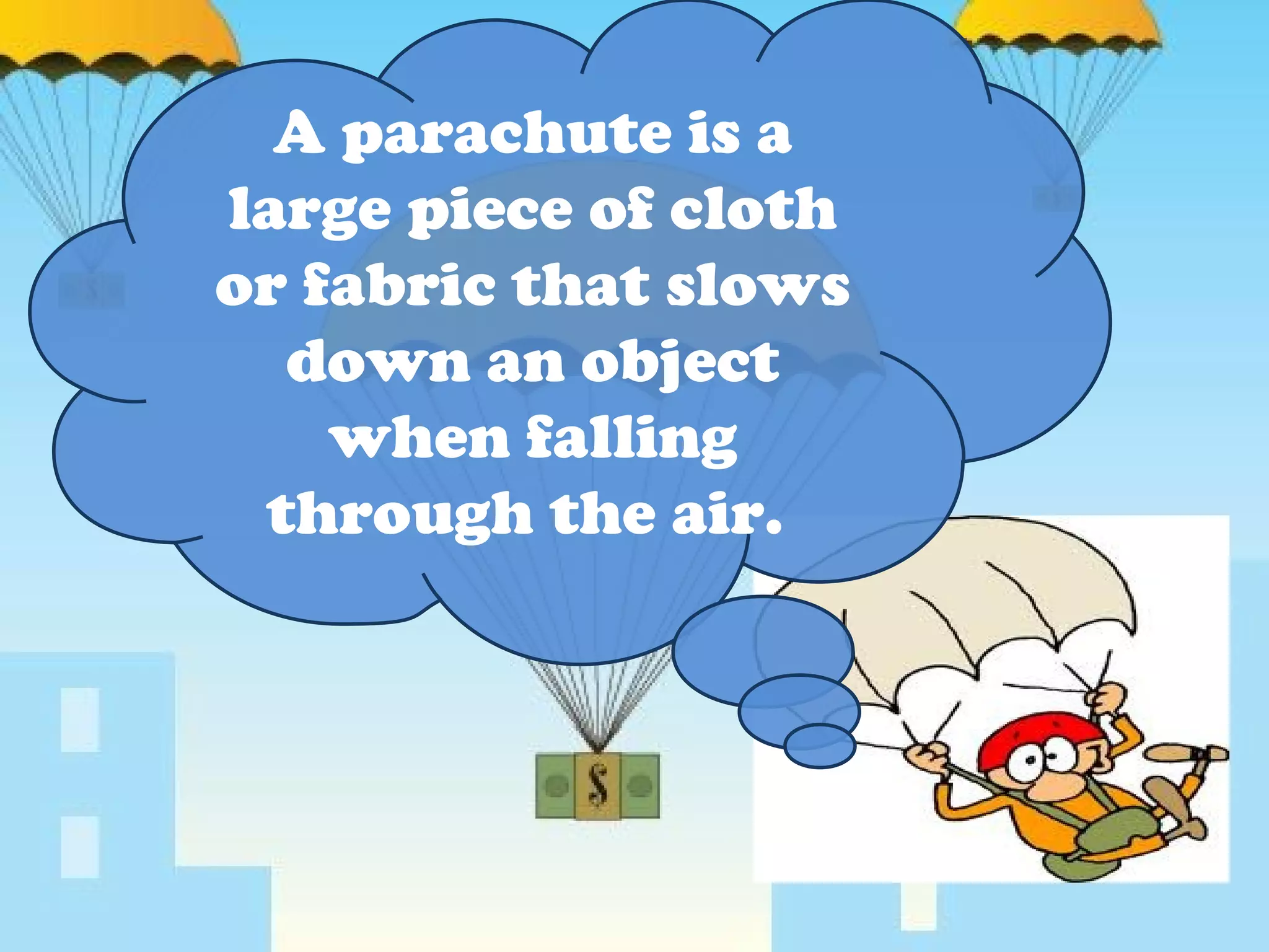 A parachute is a large piece of cloth or fabric that slows down an object when falling through the air.  