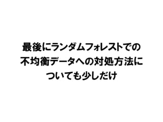 最後にランダムフォレストでの
不均衡データへの対処方法に
   ついても少しだけ
 