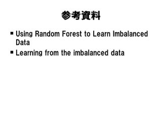 参考資料
 Using Random Forest to Learn Imbalanced
  Data
 Learning from the imbalanced data
 