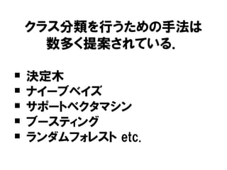 クラス分類を行うための手法は
      数多く提案されている．

   決定木
   ナイーブベイズ
   サポートベクタマシン
   ブースティング
   ランダムフォレスト etc.
 