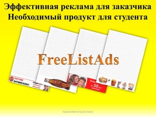 Эффективная реклама для заказчика
 Необходимый продукт для студента




             FreeListAds by Kyryl Ivanov
 