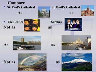 Compare St. Paul’s Cathedral  St. Basil’s Cathedral   As  as The Beatles  Serebro Not as   as As  as Not as  as 