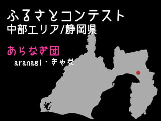 ふるさとコンテスト
中部エリア/静岡県
あらなぎ団
aranagi・きゃな
 