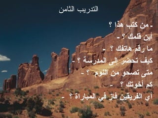 التدريب الثامن   ـ من كتب هذا ؟  -  أين قلمك ؟ -  ما رقم هاتفك ؟  كيف تحضر إلى المدرسة ؟ متى تصحو من النوم  ؟ كم أخوتك ؟  أي الفريقين فاز في المباراة ؟  