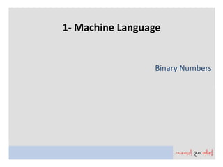 1- Machine Language


                 Binary Numbers
 