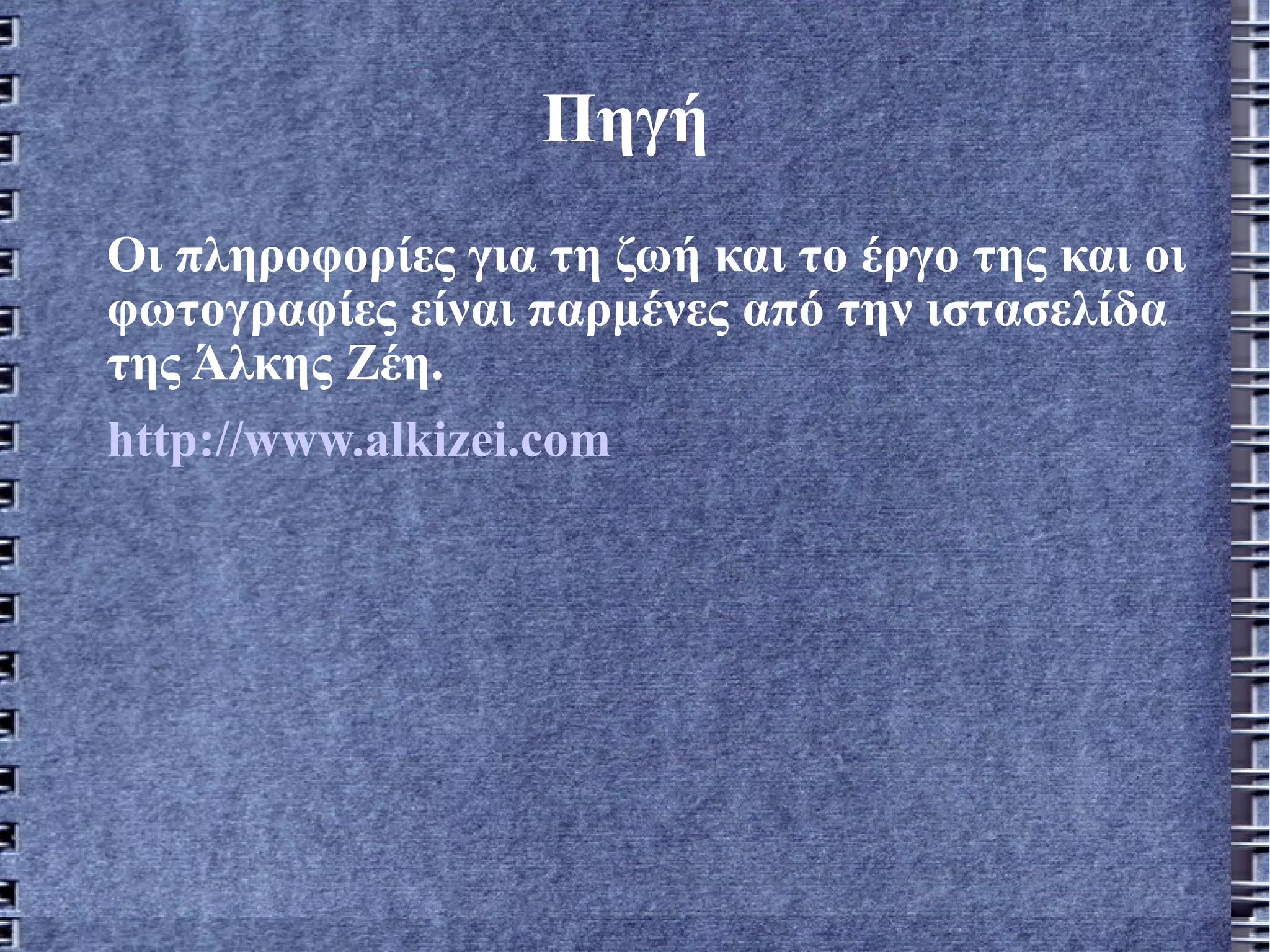 Πηγή  Οι πληροφορίες για τη ζωή και το έργο της και οι φωτογραφίες είναι παρμένες από την ιστασελίδα της Άλκης Ζέη.  http ://www.alkizei.com   