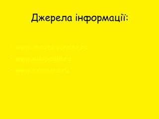 Джерела інформації: <ul><li>www.images.yandex.ru </li></ul><ul><li>www. wikipedia .ru </li></ul><ul><li>www.examens.ru </l...