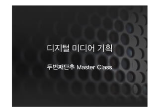 디지털 미디어 기획

두번째단추 Master Class
 