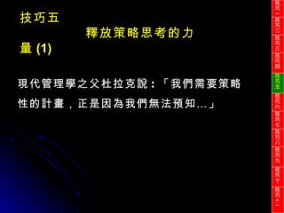 現代管理學之父杜拉克說 : 「我們需要策略性的計畫，正是因為我們無法預知…」 技巧五 釋放策略思考的力量 (1) 技巧一 技巧二 技巧三 技巧四 技巧五 技巧六 技巧七 技巧八 技巧九 技巧十 技巧 十一 