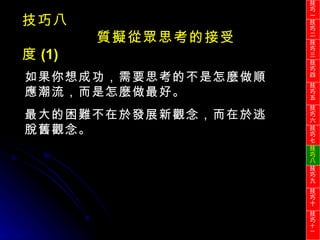 如果你想成功，需要思考的不是怎麼做順應潮流，而是怎麼做最好。 最大的困難不在於發展新觀念，而在於逃脫舊觀念。 技巧八 質擬從眾思考的接受度 (1) 技巧一 技巧二 技巧三 技巧四 技巧五 技巧六 技巧七 技巧八 技巧九 技巧十 技巧 十一 