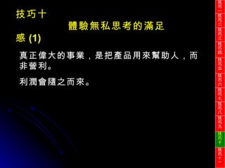 真正偉大的事業，是把產品用來幫助人，而非營利。 利潤會隨之而來。 技巧十 體驗無私思考的滿足感 (1) 技巧一 技巧二 技巧三 技巧四 技巧五 技巧六 技巧七 技巧八 技巧九 技巧十 技巧 十一 
