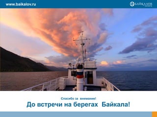 www.baikalov.ru




                   Спасибо за внимание!

          До встречи на берегах Байкала!
 