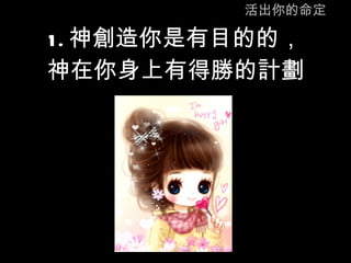 活出你的命定 1. 神創造你是有目的的， 神在你身上有得勝的計劃 