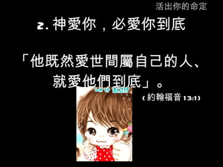 活出你的命定 2. 神愛你，必愛你到底 「他既然愛世間屬自己的人、 就愛他們到底」。 ( 約翰福音 13:1) 
