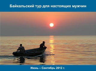 Байкальский тур для настоящих мужчин




         Июнь – Сентябрь 2012 г.
 