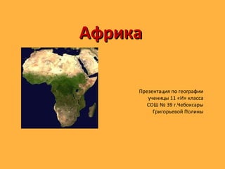 АфрикаАфрика
Презентация по географии
ученицы 11 «И» класса
СОШ № 39 г.Чебоксары
Григорьевой Полины
 