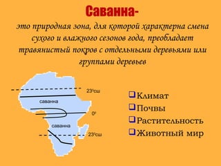 Саванна-
это природная зона, для которой характерна смена
сухого и влажного сезонов года, преобладает
травянистый покров с отдельными деревьями или
группами деревьев
Климат
Почвы
Растительность
Животный мир
230
сш
00
230
сш
саванна
саванна
 