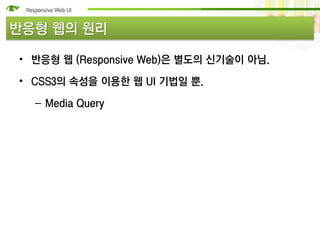 반응형 웹의 원리

• 반응형 웹 (Responsive Web)은 별도의 신기술이 아님.

• CSS3의 속성을 이용한 웹 UI 기법일 뿐.

  – Media Query
 