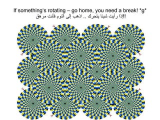 If something‘s rotating – go home, you need a break! *g* إذا رأيت شيئا يتحرك  ..  اذهب إلى النوم فأنت مرهق  !! 