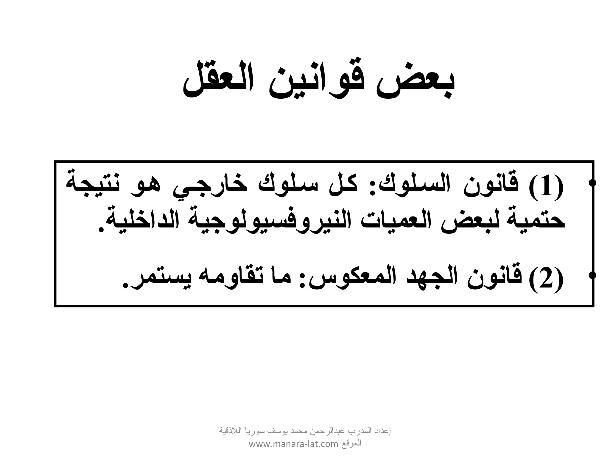 •)1‫نتيجة‬ ‫ههو‬ ‫خارجهي‬ ‫سهلوك‬ ‫كهل‬ :‫السهلوك‬ ‫قانون‬ (
‫الداخلية‬ ‫النيروفسيولوجية‬ ‫العميات‬ ‫لبعض‬ ‫حتمية‬.
•)2‫يستمر‬ ‫تقاومه‬ ‫ما‬ :‫المعكوس‬ ‫الجهد‬ ‫قانون‬ (.
‫العقل‬ ‫قوانين‬ ‫بعض‬
‫اللقذقية‬ ‫سوريا‬ ‫يوسف‬ ‫محمد‬ ‫عبدالرحمن‬ ‫المدرب‬ ‫إعداد‬
‫الموقع‬www.manara-lat.com
 