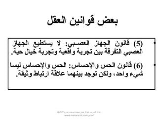 •)5‫الجهاز‬ ‫يستطيع‬ ‫ل‬ :‫العصصصبي‬ ‫الجهاز‬ ‫قانون‬ (
‫حية‬ ‫خيال‬ ‫وتجربة‬ ‫واقعية‬ ‫تجربة‬ ‫بين‬ ‫التفرقة‬ ‫العصبي‬.
•)6‫ليسا‬ ‫والحساس‬ ‫الحس‬ :‫والحساس‬ ‫الحس‬ ‫قانون‬ (
‫وثيقة‬ ‫ارتباط‬ ‫علقة‬ ‫بينهما‬ ‫توجد‬ ‫ولكن‬ ،‫واحد‬ ‫شيء‬.
‫العقل‬ ‫قوانين‬ ‫بعض‬
‫اللقذقية‬ ‫سوريا‬ ‫يوسف‬ ‫محمد‬ ‫عبدالرحمن‬ ‫المدرب‬ ‫إعداد‬
‫الموقع‬www.manara-lat.com
 