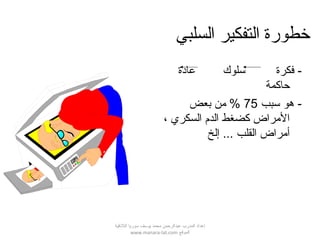 ‫السلبي‬ ‫التفكير‬ ‫خطورة‬
-‫عادة‬ ‫سلوك‬ ‫فكرة‬
‫حاكمة‬
-‫سبب‬ ‫هو‬75%‫بعض‬ ‫من‬
، ‫السكري‬ ‫الدم‬ ‫كضغط‬ ‫المراض‬
‫إلخ‬ ... ‫القلب‬ ‫أمراض‬
‫اللقذقية‬ ‫سوريا‬ ‫يوسف‬ ‫محمد‬ ‫عبدالرحمن‬ ‫المدرب‬ ‫إعداد‬
‫الموقع‬www.manara-lat.com
 