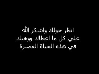 انظر حولك واشكر الله علي كل ما اعطاك ووهبك في هذه الحياة القصيرة