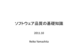 ソフトウェア品質の基礎知識

      2011.10

   Reiko Yamashita
 