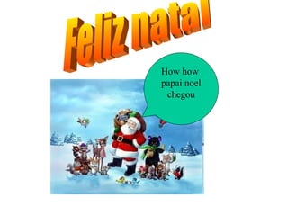 . How how  papai noel chegou Feliz natal 