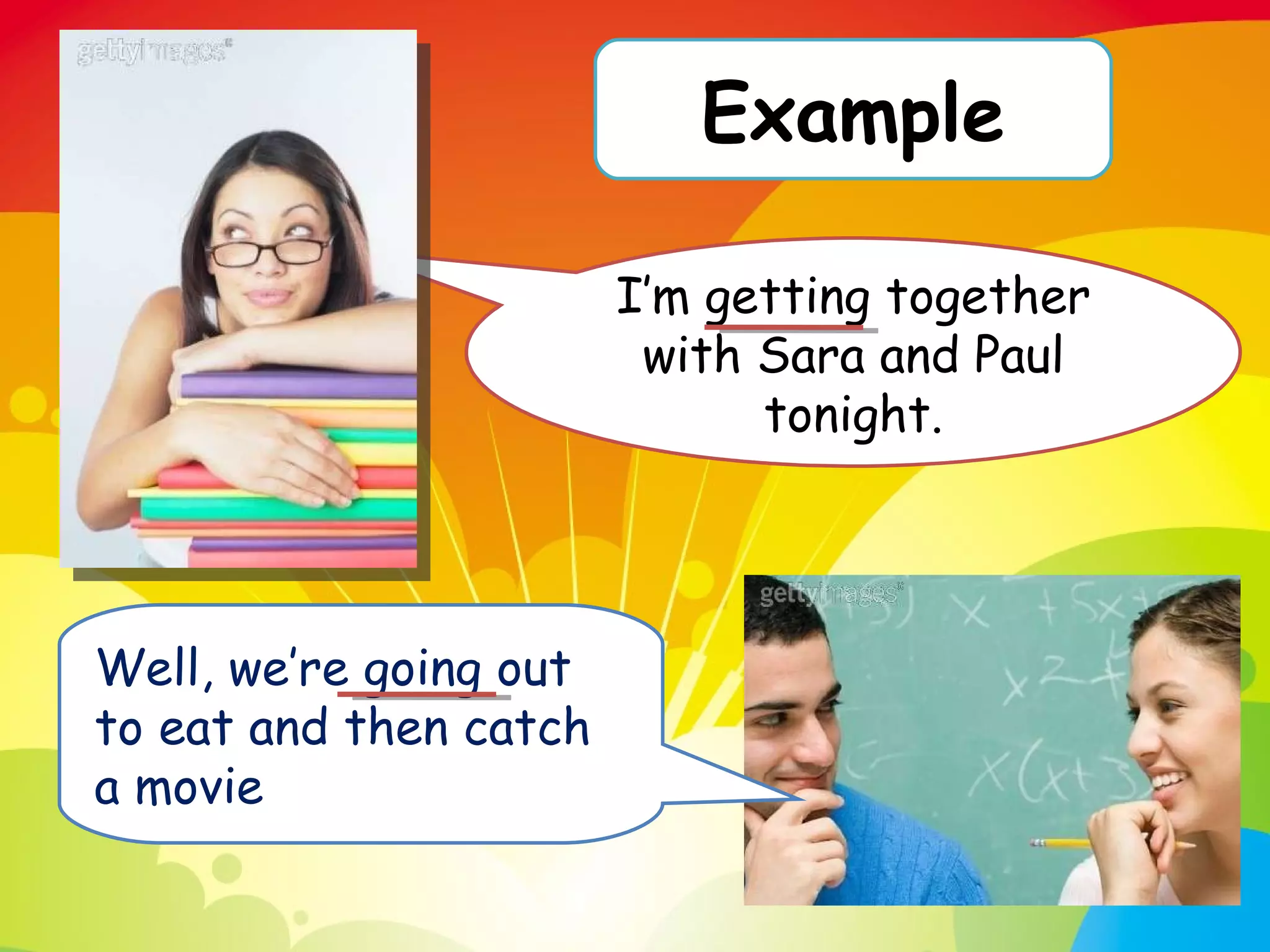 I’m getting together with Sara and Paul tonight. Well, we’re going out to eat and then catch a movie Example 