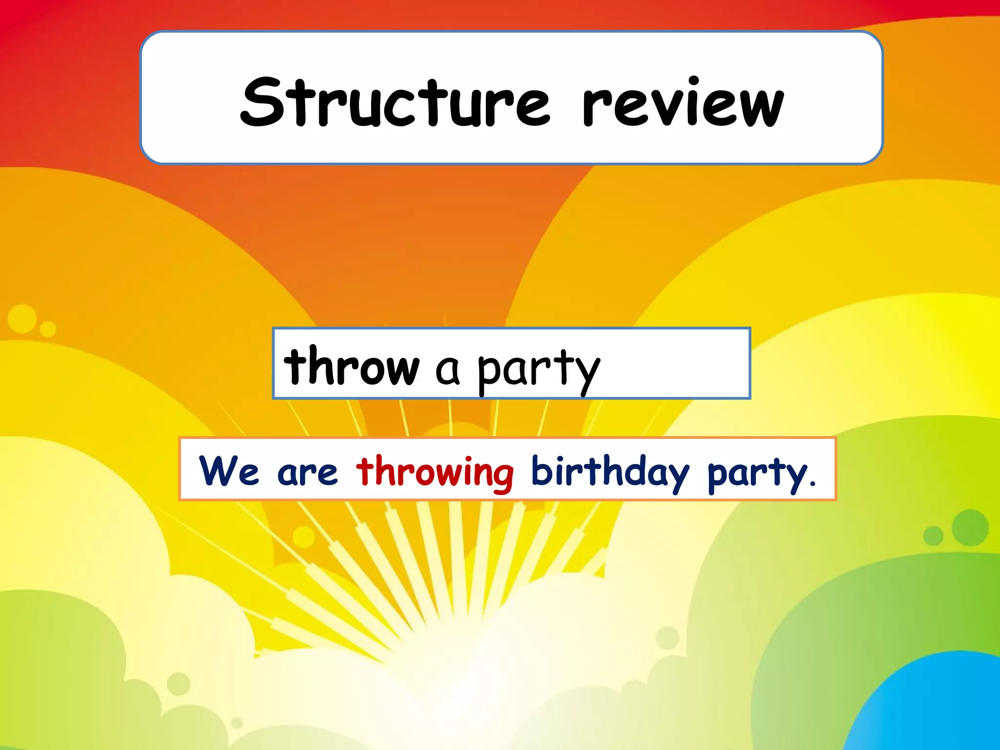 Structure review We are  throwing  birthday party . throw  a party  
